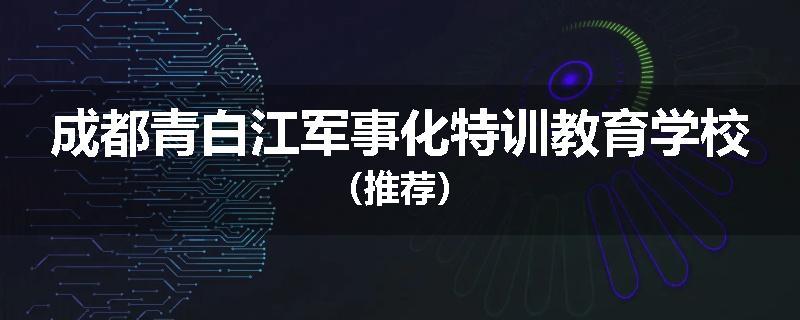 成都青白江军事化特训教育学校（推荐）