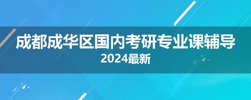 成都成华区国内考研专业课辅导2024最新