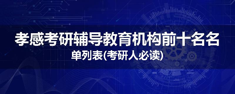 孝感考研辅导教育机构前十名名单列表(考研人必读)