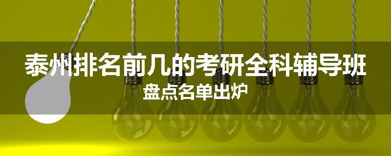 泰州排名前几的考研全科辅导班盘点名单出炉