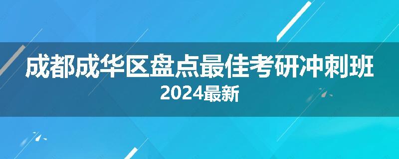 成都成华区盘点最佳考研冲刺班2024最新