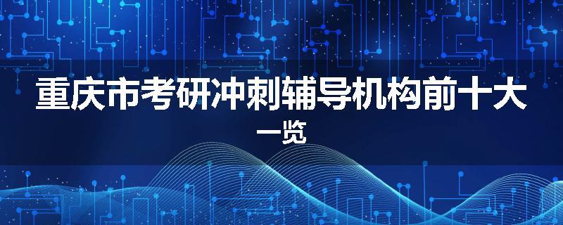 重庆市考研冲刺辅导机构前十大一览