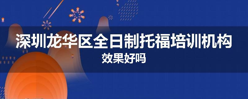 深圳龙华区全日制托福培训机构效果好吗