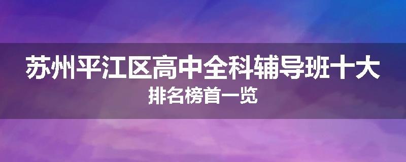 苏州平江区高中全科辅导班十大排名榜首一览