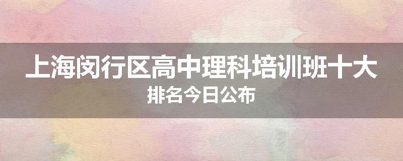 上海闵行区高中理科培训班十大排名今日公布