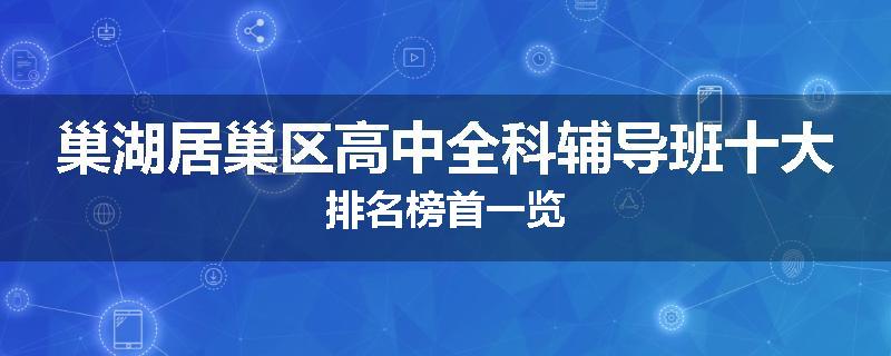 巢湖居巢区高中全科辅导班十大排名榜首一览