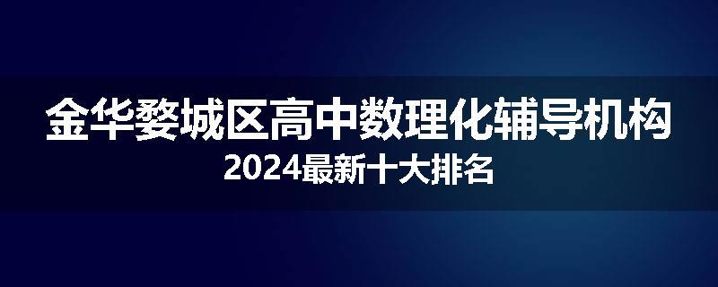 金华婺城区高中数理化辅导机构2024最新十大排名