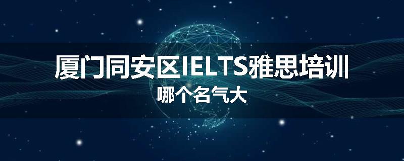 厦门同安区IELTS雅思培训哪个名气大