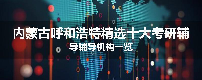 内蒙古呼和浩特精选十大考研辅导辅导机构一览