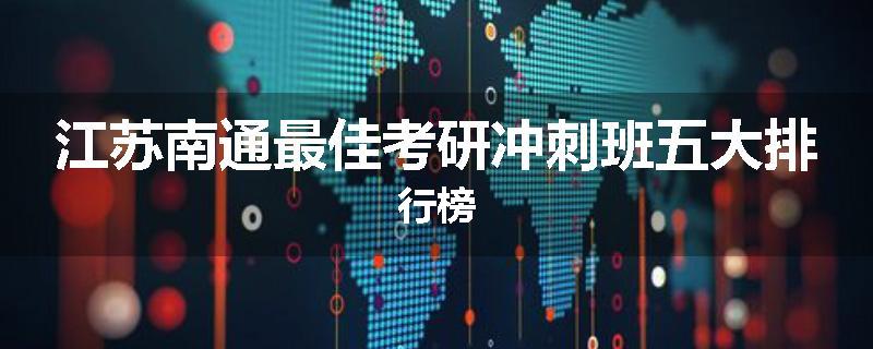 江苏南通最佳考研冲刺班五大排行榜