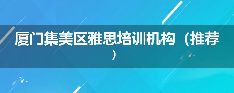 厦门集美区雅思培训机构(推荐)