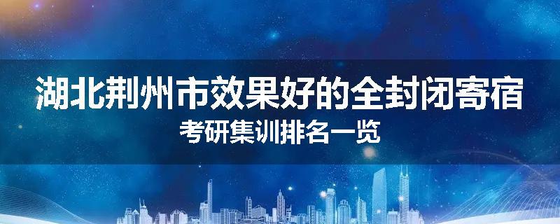 湖北荆州市效果好的全封闭寄宿考研集训排名一览