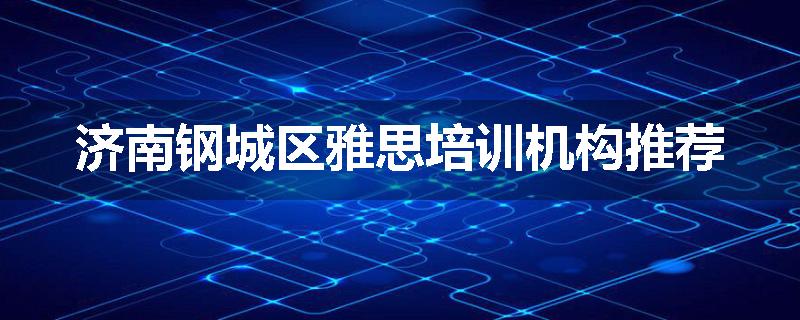 济南钢城区雅思培训机构推荐