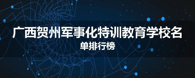 广西贺州军事化特训教育学校名单排行榜