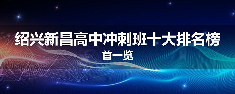 绍兴新昌高中冲刺班十大排名榜首一览
