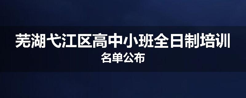 芜湖弋江区高中小班全日制培训名单公布
