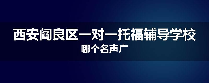 西安阎良区一对一托福辅导学校哪个名声广