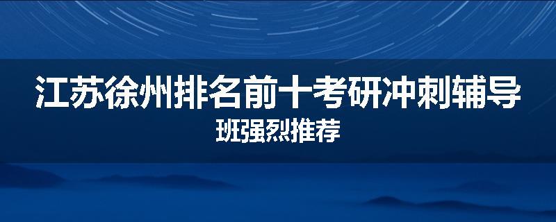 江苏徐州排名前十考研冲刺辅导班强烈推荐