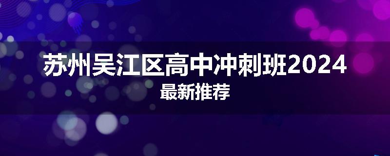 苏州吴江区高中冲刺班2024最新推荐