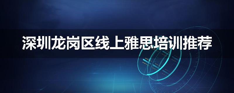 深圳龙岗区线上雅思培训推荐