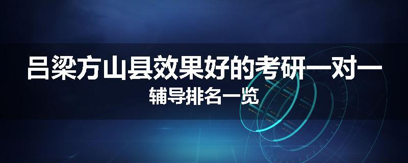 吕梁方山县效果好的考研一对一辅导排名一览
