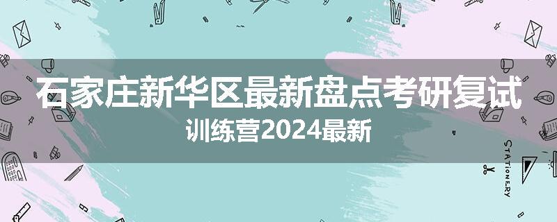 石家庄新华区最新盘点考研复试训练营2024最新