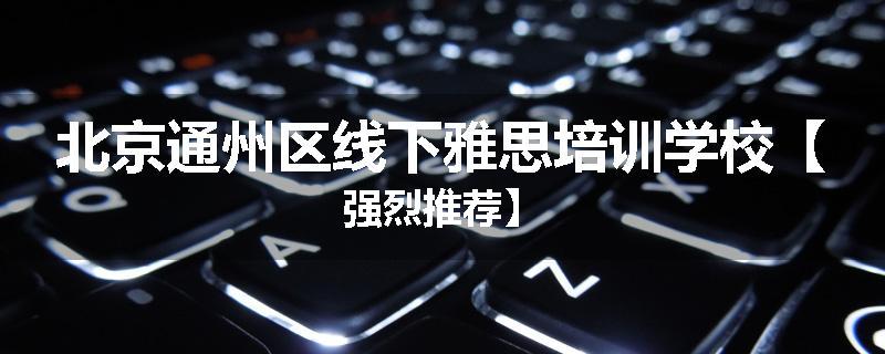 北京通州区线下雅思培训学校【强烈推荐】