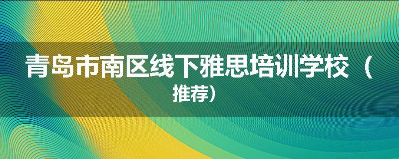 青岛市南区线下雅思培训学校(推荐)