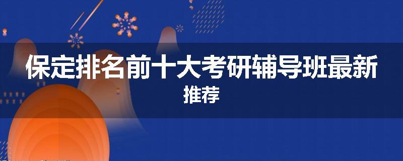保定排名前十大考研辅导班最新推荐