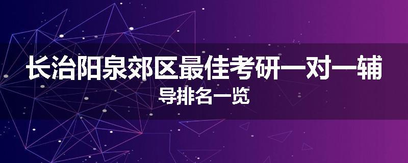 长治阳泉郊区最佳考研一对一辅导排名一览