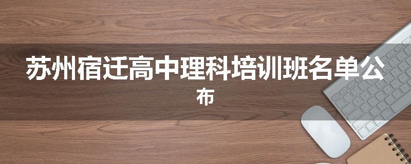 苏州宿迁高中理科培训班名单公布