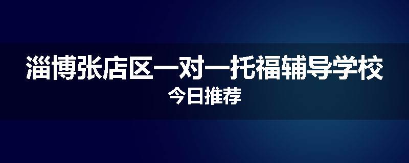 淄博张店区一对一托福辅导学校今日推荐
