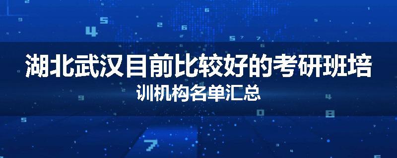 湖北武汉目前比较好的考研班培训机构名单汇总