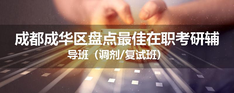 成都成华区盘点最佳在职考研辅导班(调剂/复试班)