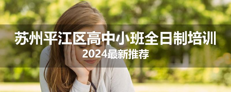 苏州平江区高中小班全日制培训2024最新推荐