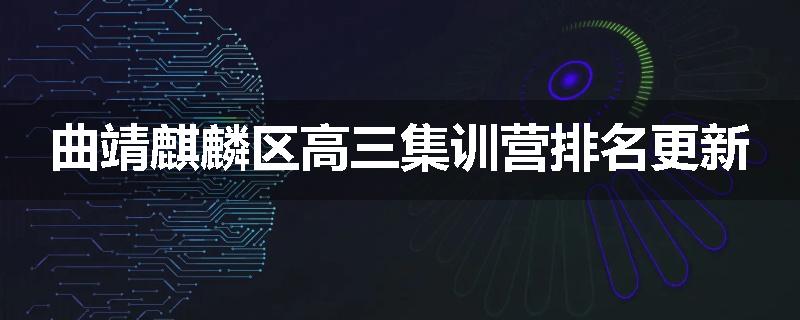 曲靖麒麟区高三集训营排名更新