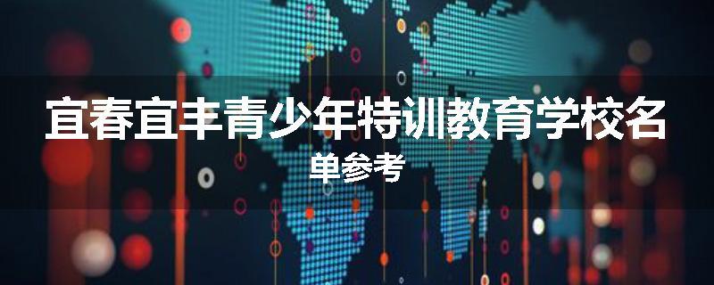 宜春宜丰青少年特训教育学校名单参考