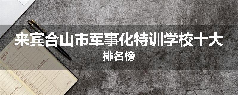 来宾合山市军事化特训学校十大排名榜