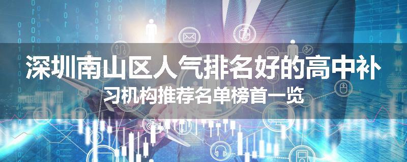 深圳南山区人气排名好的高中补习机构推荐名单榜首一览