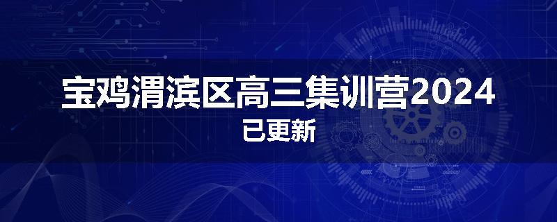 宝鸡渭滨区高三集训营2024已更新