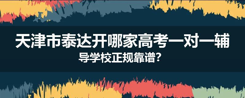 天津市泰达开哪家高考一对一辅导学校正规靠谱？