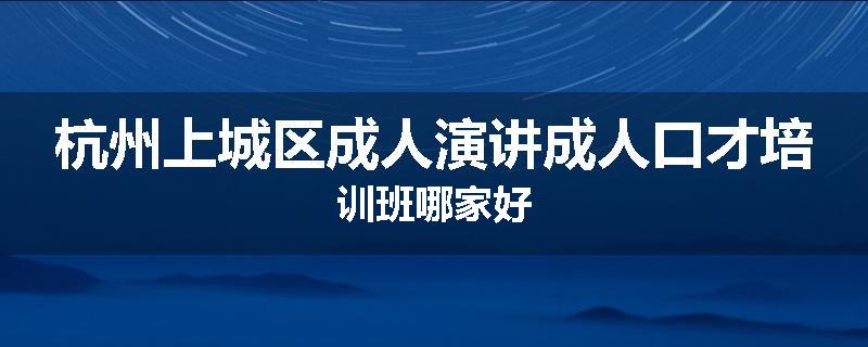 杭州上城区成人演讲成人口才培训班哪家好
