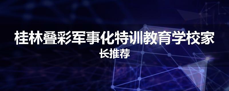 桂林叠彩军事化特训教育学校家长推荐