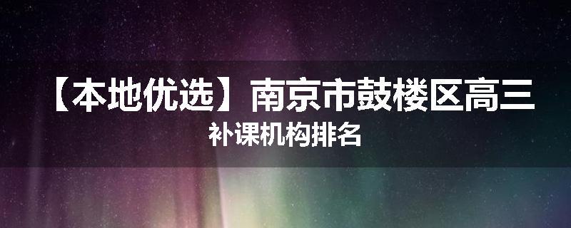 【本地优选】南京市鼓楼区高三补课机构排名