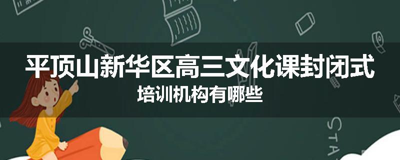 平顶山新华区高三文化课封闭式培训机构有哪些