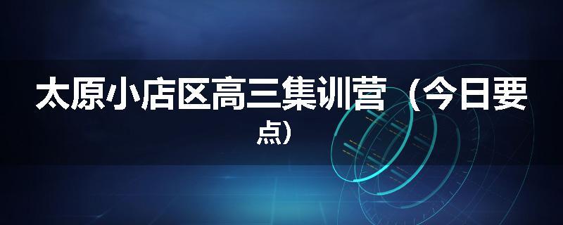 太原小店区高三集训营（今日要点）