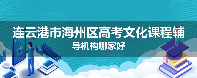 连云港市海州区高考文化课程辅导机构哪家好