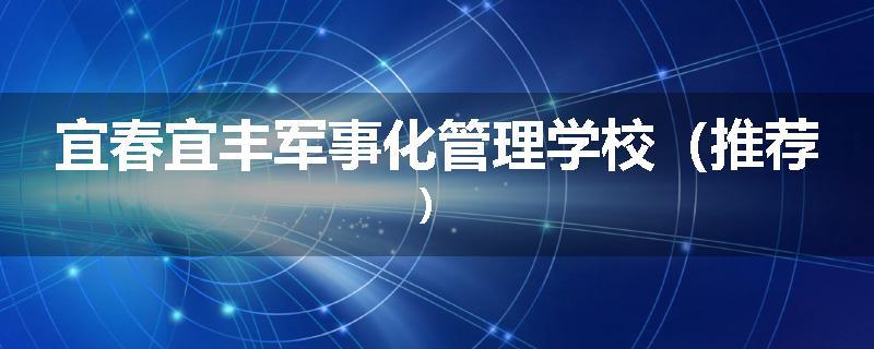 宜春宜丰军事化管理学校（推荐）