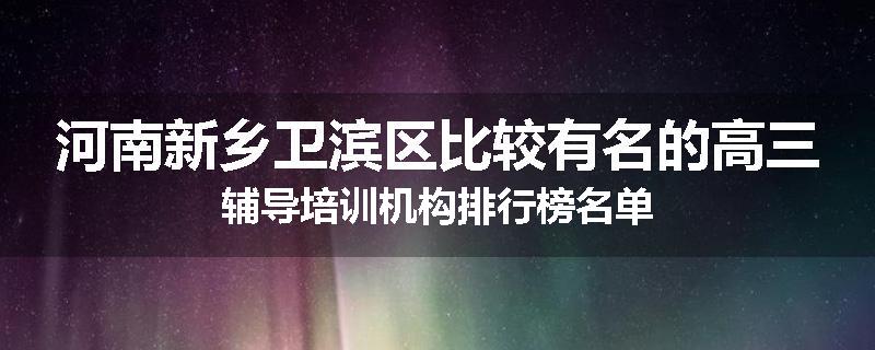 河南新乡卫滨区比较有名的高三辅导培训机构排行榜名单