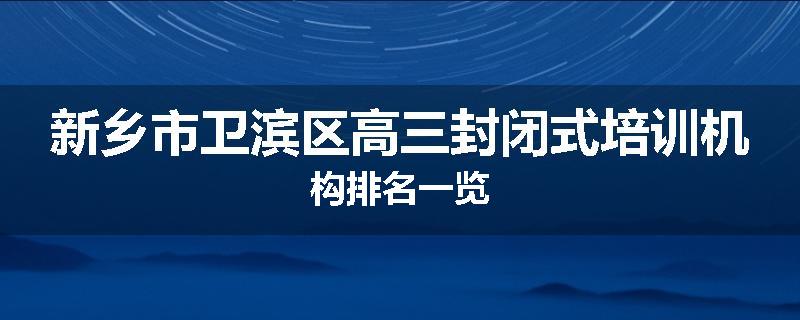 新乡市卫滨区高三封闭式培训机构排名一览
